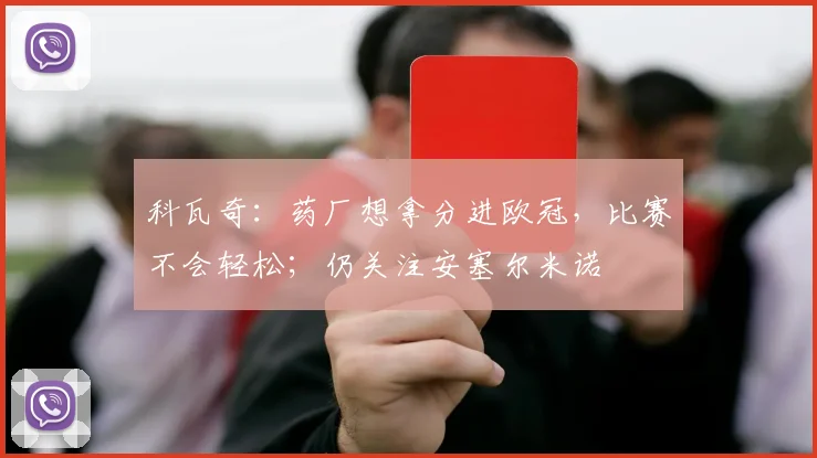 科瓦奇：药厂想拿分进欧冠，比赛不会轻松；仍关注安塞尔米诺