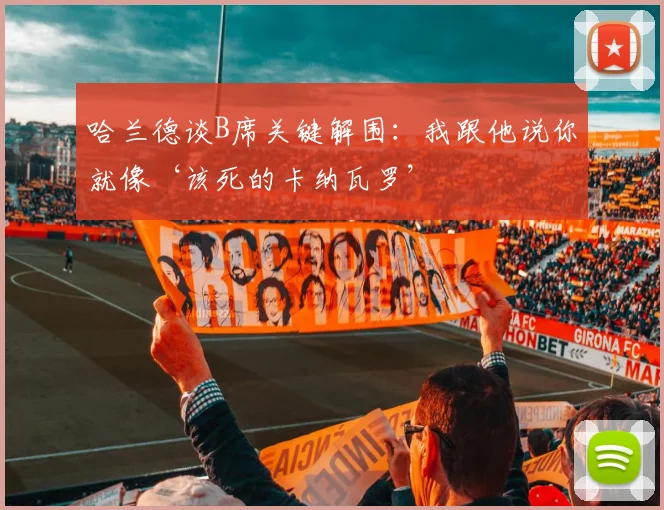哈兰德谈B席关键解围：我跟他说你就像‘该死的卡纳瓦罗’